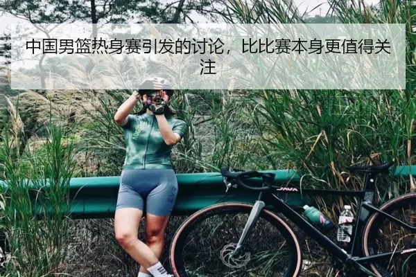 中国男篮热身赛引发的讨论，比比赛本身更值得关注